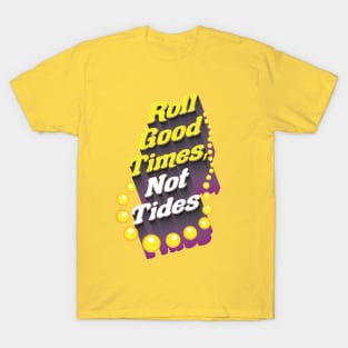 Roll Good Times, Not Tides T-Shirt